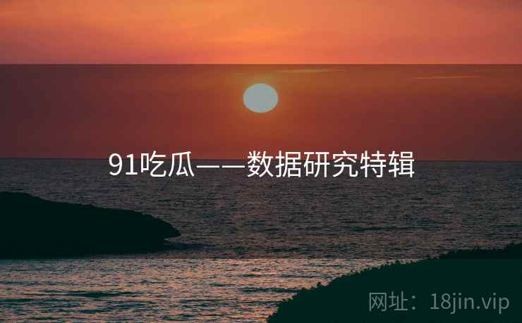 91吃瓜——数据研究特辑