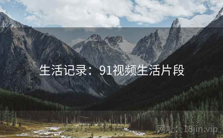 生活记录:91视频生活片段
