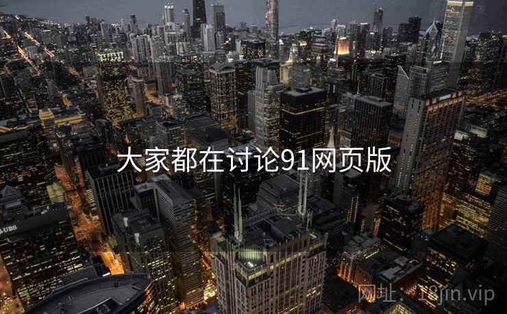 大家都在讨论91网页版