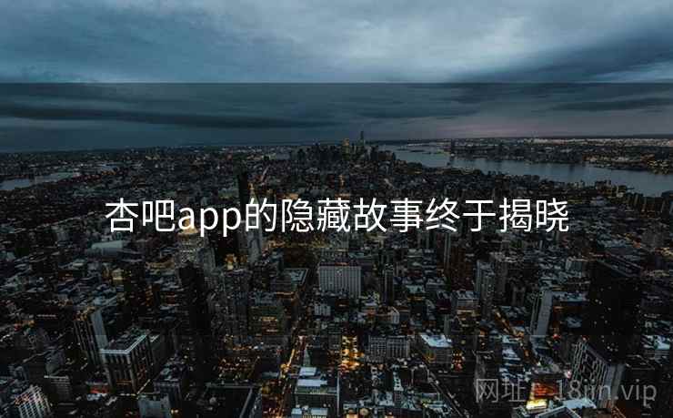 杏吧app的隐藏故事终于揭晓