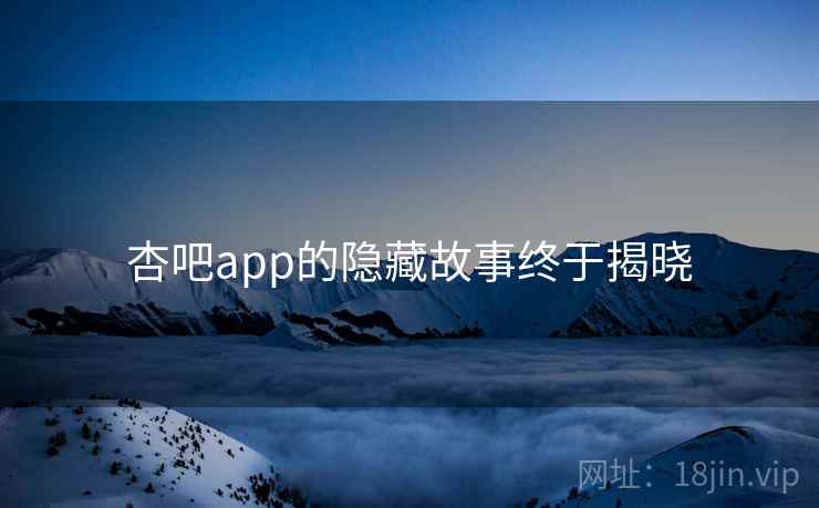 杏吧app的隐藏故事终于揭晓