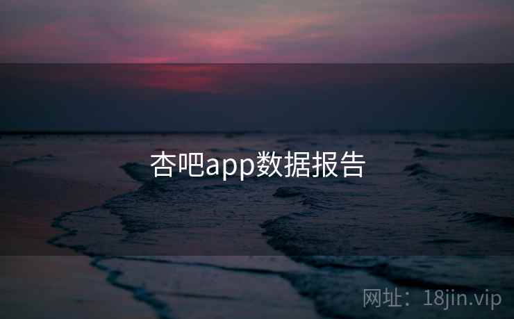 杏吧app数据报告 杏吧app数据报告